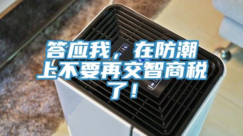 答應(yīng)我，在防潮上不要再交智商稅了！