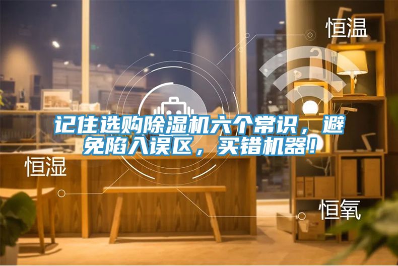 記住選購除濕機(jī)六個(gè)常識(shí)，避免陷入誤區(qū)，買錯(cuò)機(jī)器！