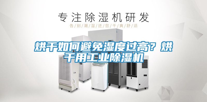 烘干如何避免濕度過高？烘干用工業(yè)除濕機