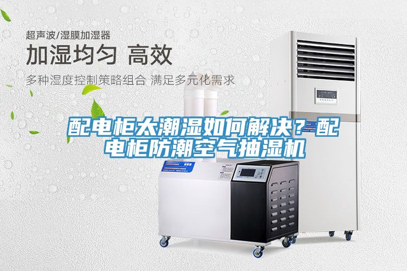 配電柜太潮濕如何解決？配電柜防潮空氣抽濕機(jī)