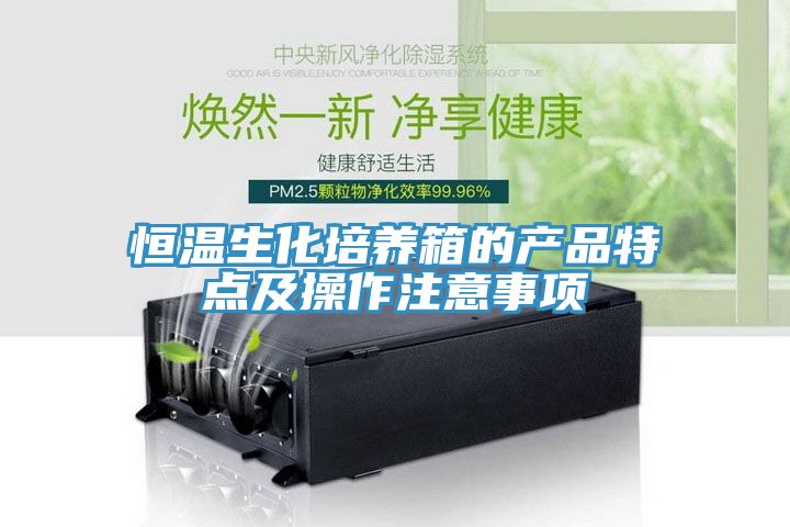 恒溫生化培養(yǎng)箱的產品特點及操作注意事項