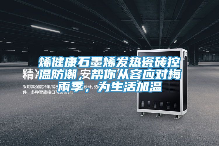 烯健康石墨烯發(fā)熱瓷磚控溫防潮，幫你從容應(yīng)對梅雨季，為生活加溫