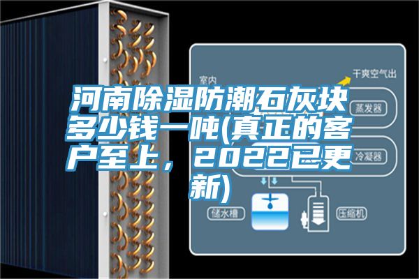 河南除濕防潮石灰塊多少錢一噸(真正的客戶至上，2022已更新)