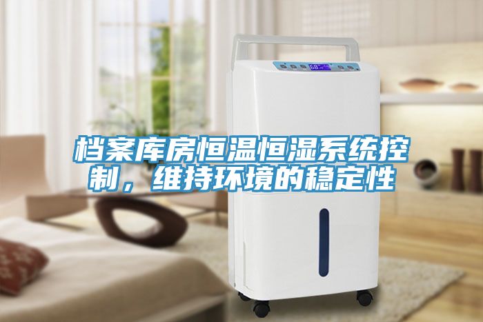 檔案庫(kù)房恒溫恒濕系統(tǒng)控制，維持環(huán)境的穩(wěn)定性