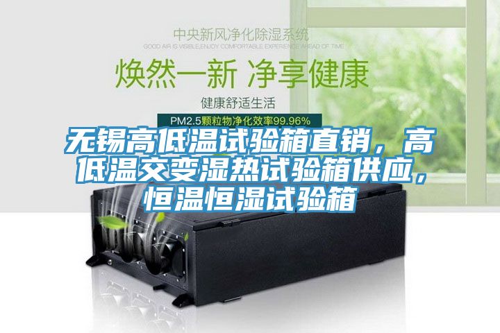 無錫高低溫試驗(yàn)箱直銷，高低溫交變濕熱試驗(yàn)箱供應(yīng)，恒溫恒濕試驗(yàn)箱