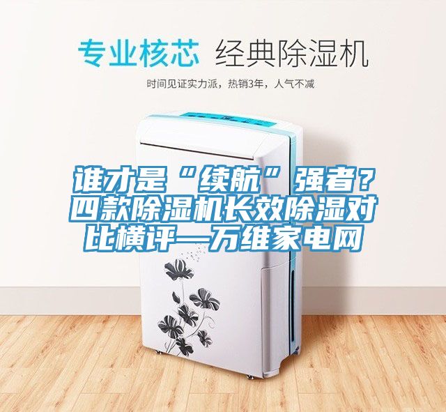 誰才是“續(xù)航”強者？四款除濕機長效除濕對比橫評—萬維家電網(wǎng)