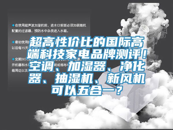 超高性?xún)r(jià)比的國(guó)際高端科技家電品牌測(cè)評(píng)！空調(diào)、加濕器、凈化器、抽濕機(jī)、新風(fēng)機(jī)可以五合一？