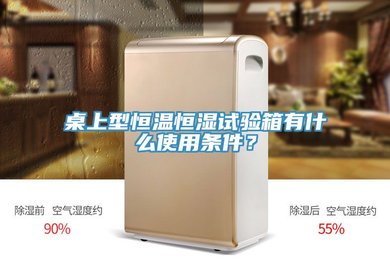 桌上型恒溫恒濕試驗箱有什么使用條件？