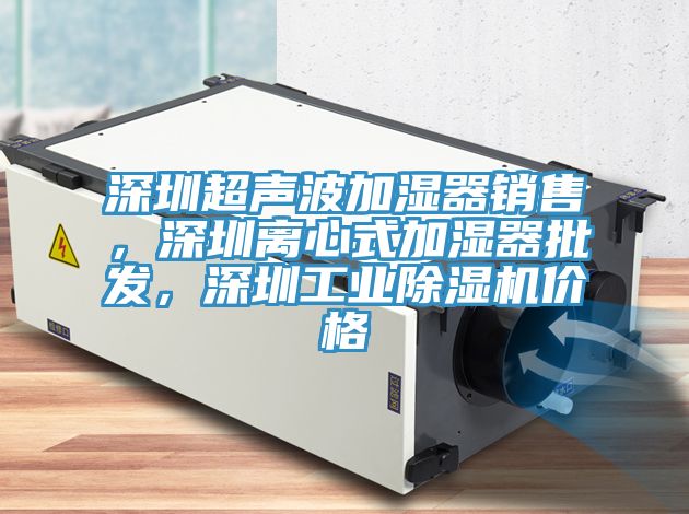 深圳超聲波加濕器銷售，深圳離心式加濕器批發(fā)，深圳工業(yè)除濕機(jī)價(jià)格