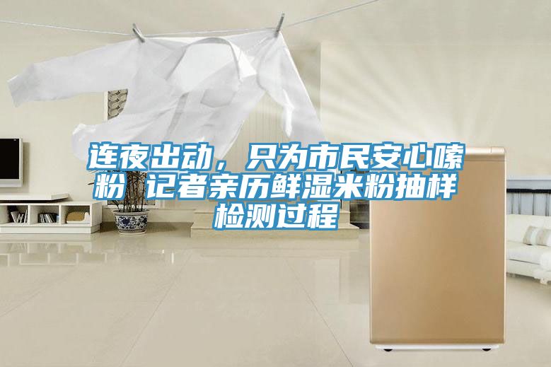 連夜出動(dòng)，只為市民安心嗦粉 記者親歷鮮濕米粉抽樣檢測(cè)過(guò)程