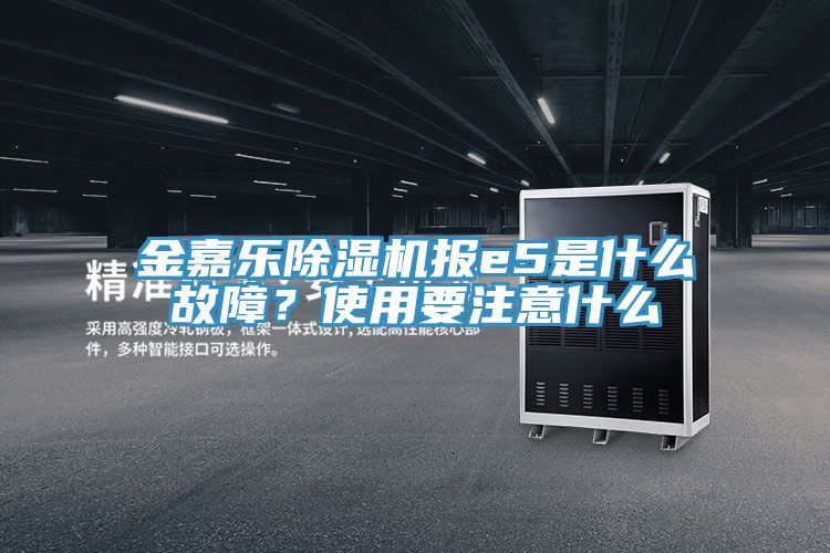 金嘉樂除濕機報e5是什么故障？使用要注意什么