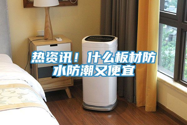 熱資訊！什么板材防水防潮又便宜