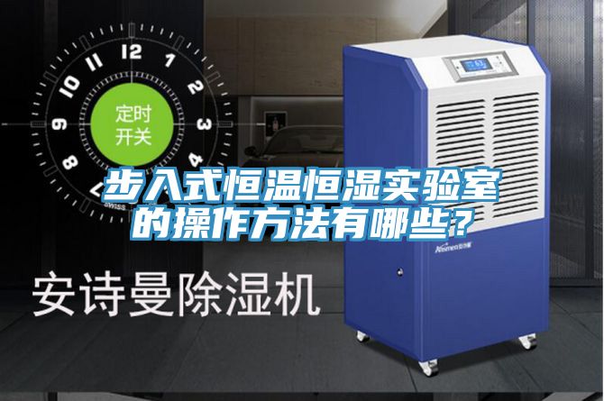 步入式恒溫恒濕實(shí)驗(yàn)室的操作方法有哪些？