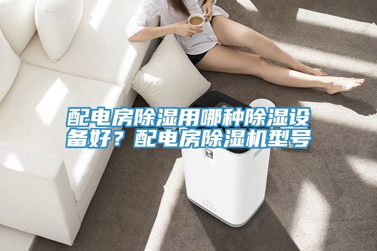 配電房除濕用哪種除濕設(shè)備好？配電房除濕機(jī)型號(hào)