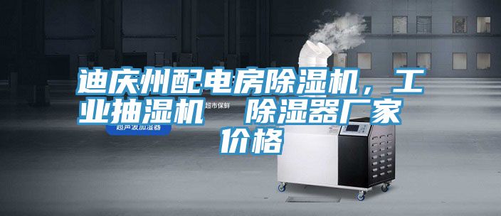 迪慶州配電房除濕機(jī)，工業(yè)抽濕機(jī)  除濕器廠家 價(jià)格