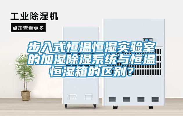 步入式恒溫恒濕實(shí)驗(yàn)室的加濕除濕系統(tǒng)與恒溫恒濕箱的區(qū)別？