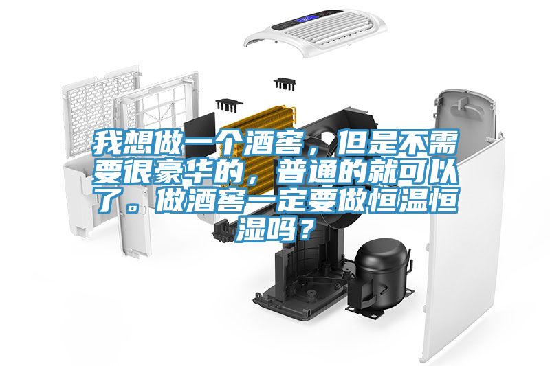 我想做一個(gè)酒窖，但是不需要很豪華的，普通的就可以了。做酒窖一定要做恒溫恒濕嗎？