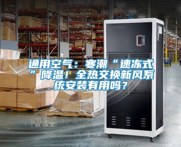 通用空氣：寒潮“速凍式”降溫！全熱交換新風(fēng)系統(tǒng)安裝有用嗎？