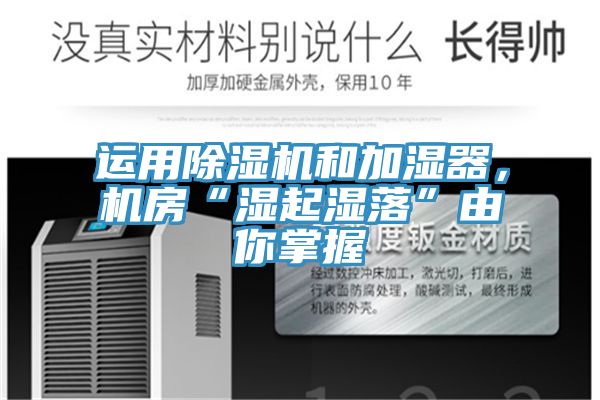 運(yùn)用除濕機(jī)和加濕器，機(jī)房“濕起濕落”由你掌握