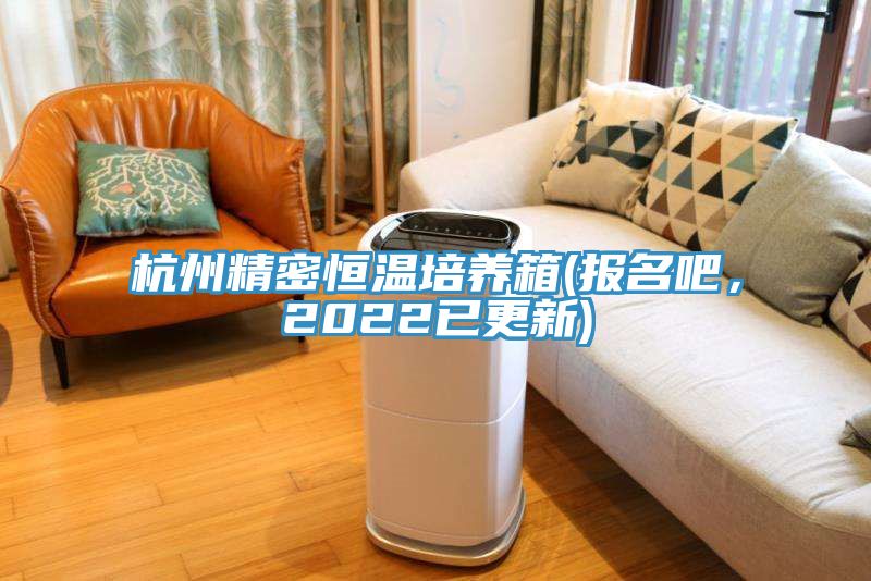 杭州精密恒溫培養(yǎng)箱(報名吧，2022已更新)
