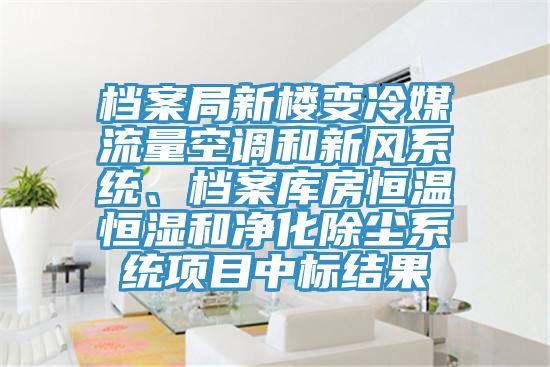 檔案局新樓變冷媒流量空調(diào)和新風(fēng)系統(tǒng)、檔案庫(kù)房恒溫恒濕和凈化除塵系統(tǒng)項(xiàng)目中標(biāo)結(jié)果