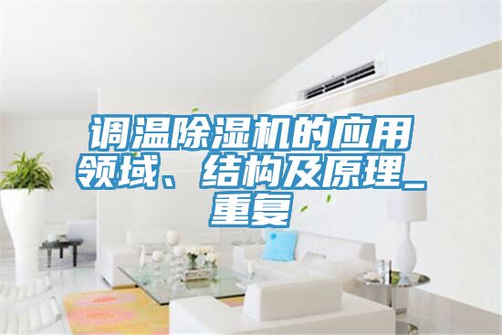 調(diào)溫除濕機(jī)的應(yīng)用領(lǐng)域、結(jié)構(gòu)及原理_重復(fù)