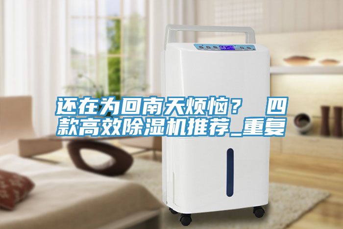 還在為回南天煩惱？ 四款高效除濕機(jī)推薦_重復(fù)