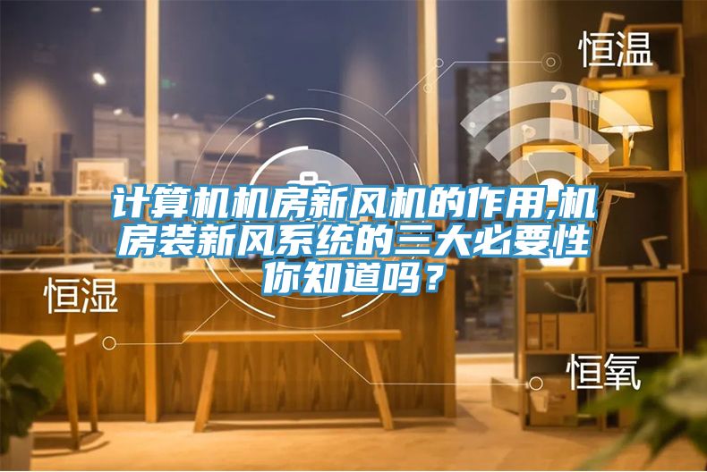 計算機機房新風(fēng)機的作用,機房裝新風(fēng)系統(tǒng)的三大必要性你知道嗎？