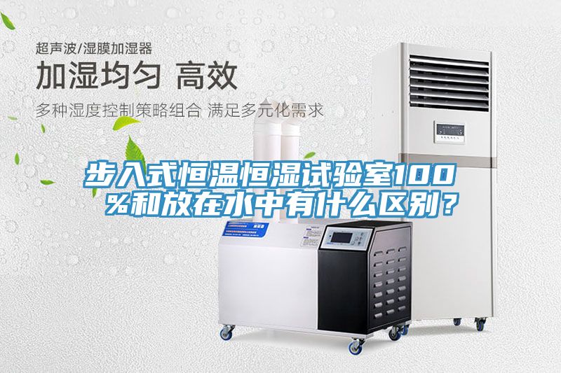 步入式恒溫恒濕試驗(yàn)室100 %和放在水中有什么區(qū)別？