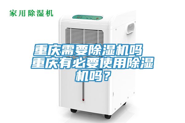 重慶需要除濕機嗎 重慶有必要使用除濕機嗎？