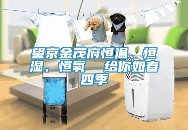 望京金茂府恒溫、恒濕、恒氧  給你如春四季