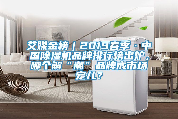 艾媒金榜｜2019春季·中國(guó)除濕機(jī)品牌排行榜出爐，哪個(gè)解“潮”品牌成市場(chǎng)寵兒？