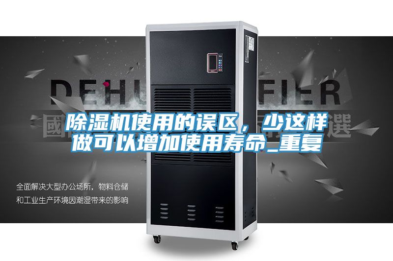 除濕機(jī)使用的誤區(qū)，少這樣做可以增加使用壽命_重復(fù)