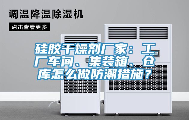 硅膠干燥劑廠家：工廠車間、集裝箱、倉庫怎么做防潮措施？