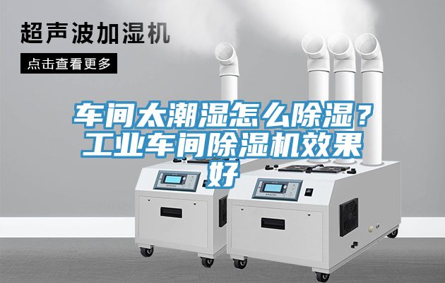 車間太潮濕怎么除濕？工業(yè)車間除濕機(jī)效果好