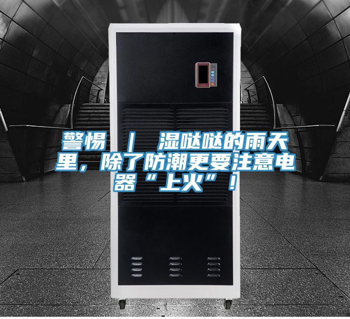 警惕 ｜ 濕噠噠的雨天里，除了防潮更要注意電器“上火”！