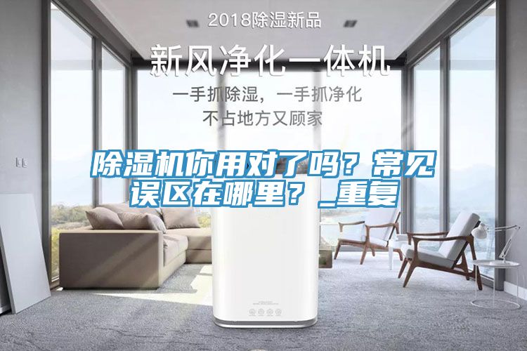 除濕機(jī)你用對了嗎？常見誤區(qū)在哪里？_重復(fù)