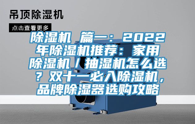 除濕機 篇一：2022年除濕機推薦：家用除濕機／抽濕機怎么選？雙十一必入除濕機，品牌除濕器選購攻略