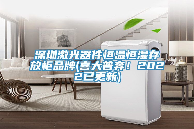 深圳激光器件恒溫恒濕存放柜品牌(喜大普奔！2022已更新)