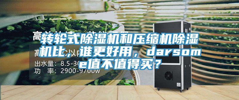 轉(zhuǎn)輪式除濕機(jī)和壓縮機(jī)除濕機(jī)比，誰更好用，darsome值不值得買？