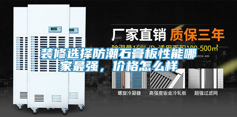 裝修選擇防潮石膏板性能哪家最強(qiáng)，價格怎么樣