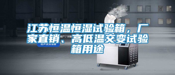 江蘇恒溫恒濕試驗(yàn)箱，廠家直銷、高低溫交變?cè)囼?yàn)箱用途