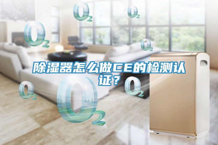 除濕器怎么做CE的檢測認(rèn)證？