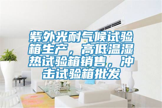 紫外光耐氣候試驗箱生產(chǎn)，高低溫濕熱試驗箱銷售，沖擊試驗箱批發(fā)