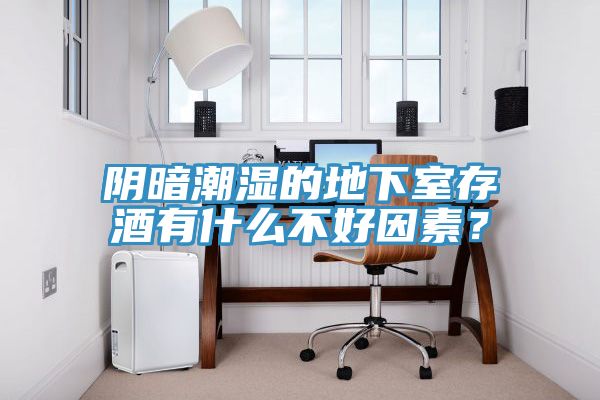 陰暗潮濕的地下室存酒有什么不好因素？