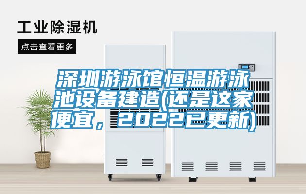 深圳游泳館恒溫游泳池設(shè)備建造(還是這家便宜，2022已更新)