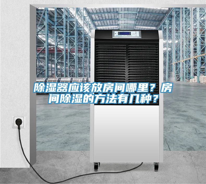 除濕器應(yīng)該放房間哪里？房間除濕的方法有幾種？