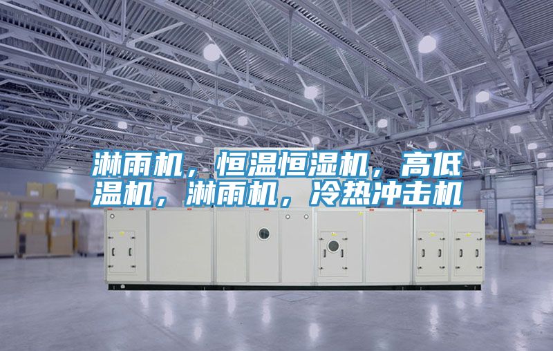 淋雨機，恒溫恒濕機，高低溫機，淋雨機，冷熱沖擊機