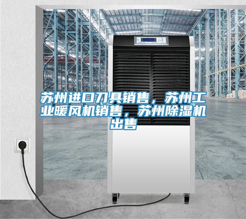 蘇州進口刀具銷售，蘇州工業(yè)暖風(fēng)機銷售，蘇州除濕機出售