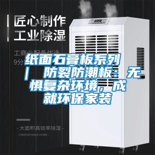 紙面石膏板系列 ｜ 防裂防潮板：無懼復(fù)雜環(huán)境，成就環(huán)保家裝
